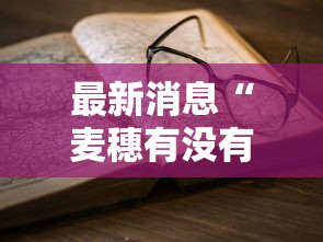 最新消息“麦穗有没有透视挂”用挂教程