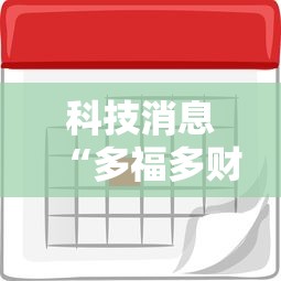 科技消息“多福多财到底要怎么用挂（确实有挂）