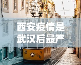 西安疫情是武汉后最严重一回（西安现在是个什么情况）