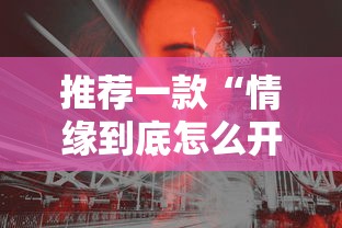 推荐一款“情缘到底怎么开挂	”曝光透视猫腻
