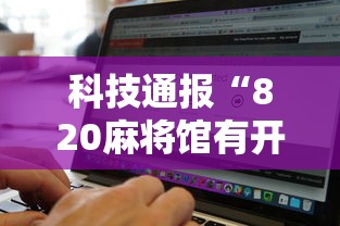 科技通报“820麻将馆有开挂工具吗”可以开挂软件