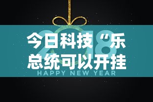 今日科技“乐总统可以开挂吗	”确实可以开挂