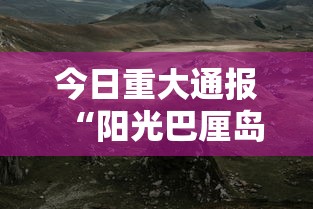 今日重大通报“阳光巴厘岛2有什么挂”可以开挂