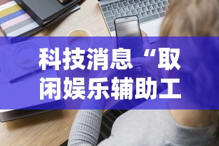 科技消息“取闲娱乐辅助工具	”的确有挂