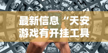 最新信息“天安游戏有开挂工具吗”有开挂教程