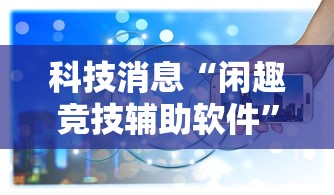 科技消息“闲趣竞技辅助软件	”曝光透视猫腻