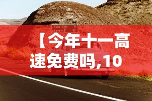 【今年十一高速免费吗,10月1号高速免费】 【今年十一高速免费吗,10月1号高速免费】