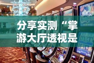 分享实测“掌游大厅透视是真的吗	”原来可以开挂