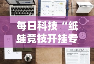 每日科技“纸蛙竞技开挂专用辅助器	”开挂详细教程