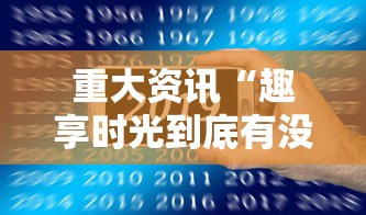 重大资讯“趣享时光到底有没有挂	”详细开挂方法