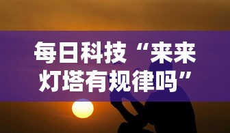每日科技“来来灯塔有规律吗”专业师傅带你了解