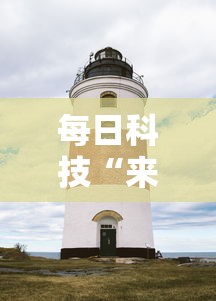每日科技“来来灯塔有没有起手好牌挂”分享详细开挂教程