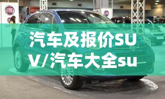 汽车及报价SUV/汽车大全suv车型 汽车及报价SUV/汽车大全suv车型