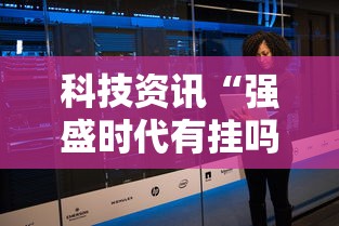 科技资讯“强盛时代有挂吗”有开挂教程
