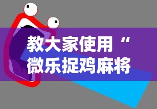 教大家使用“微乐捉鸡麻将怎么辅助 ”下载教程