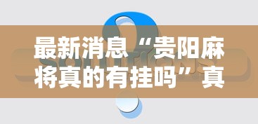 最新消息“贵阳麻将真的有挂吗”真的可以开挂