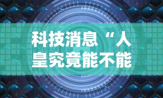 科技消息“人皇究竟能不能开挂	”可以透视