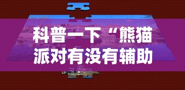 科普一下“熊猫派对有没有辅助”可以辅助