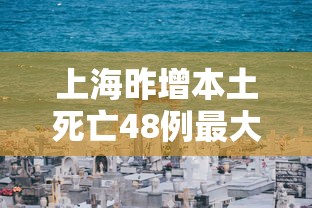 上海昨增本土死亡48例最大99岁/上海死亡人口数量