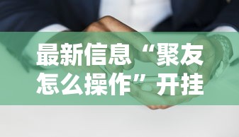 最新信息“聚友怎么操作”开挂必胜方法