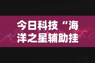 今日科技“海洋之星辅助挂其实可以装挂