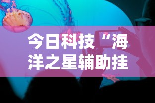今日科技“海洋之星辅助挂其实可以装挂