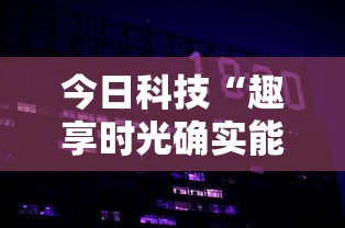 今日科技“趣享时光确实能开挂	”可以开挂教程