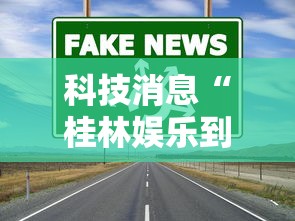 科技消息“桂林娱乐到底真的有挂吗”原来真的有挂