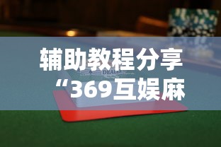 辅助教程分享“369互娱麻将有没有透视”揭秘曝光猫腻