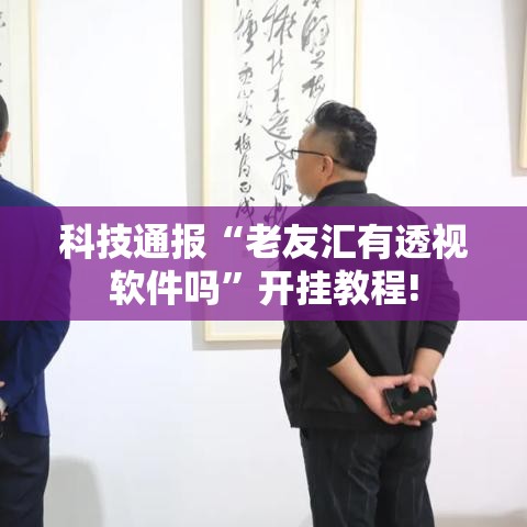 科技通报“老友汇有透视软件吗”开挂教程!