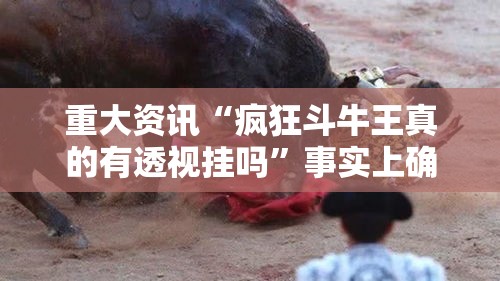 重大资讯“疯狂斗牛王真的有透视挂吗”事实上确实有挂