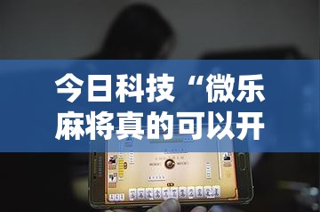 今日科技“微乐麻将真的可以开挂吗”确实可以开挂