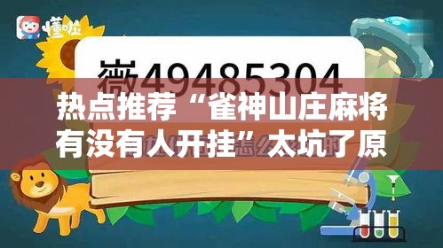 热点推荐“雀神山庄麻将有没有人开挂”太坑了原来有挂