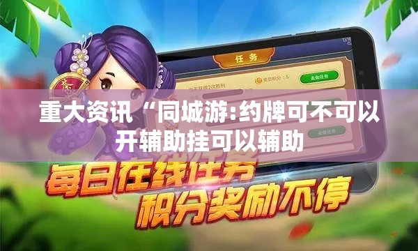 重大资讯“同城游:约牌可不可以开辅助挂可以辅助