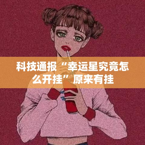 科技通报“幸运星究竟怎么开挂”原来有挂