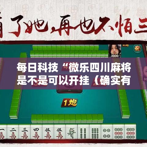 每日科技“微乐四川麻将是不是可以开挂（确实有挂）