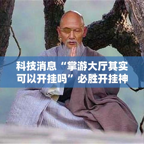 科技消息“掌游大厅其实可以开挂吗”必胜开挂神器