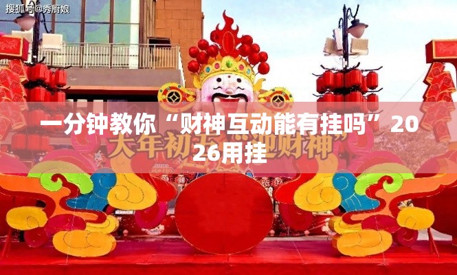 一分钟教你“财神互动能有挂吗”2026用挂