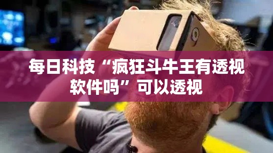 每日科技“疯狂斗牛王有透视软件吗”可以透视
