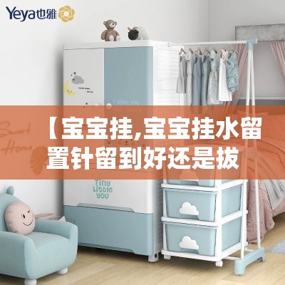 【宝宝挂,宝宝挂水留置针留到好还是拔掉好】