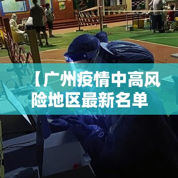 【广州疫情中高风险地区最新名单,广州疫情中高风险地区最新名单公布】 【广州疫情中高风险地区最新名单,广州疫情中高风险地区最新名单公布】