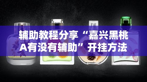 辅助教程分享“嘉兴黑桃A有没有辅助	”开挂方法