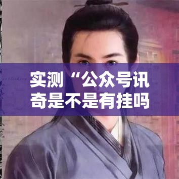 实测“公众号讯奇是不是有挂吗”详细开挂教程