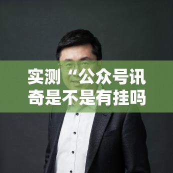 实测“公众号讯奇是不是有挂吗”详细开挂教程