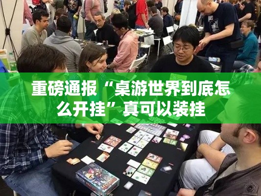 重磅通报“桌游世界到底怎么开挂”真可以装挂
