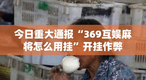 今日重大通报“369互娱麻将怎么用挂”开挂作弊