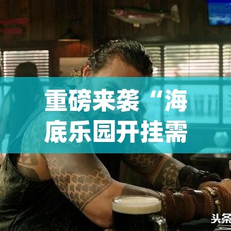 重磅来袭“海底乐园开挂需要多少钱”[原来真的有挂]