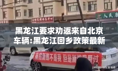 黑龙江要求劝返来自北京车辆:黑龙江回乡政策最新通知 黑龙江要求劝返来自北京车辆:黑龙江回乡政策最新通知