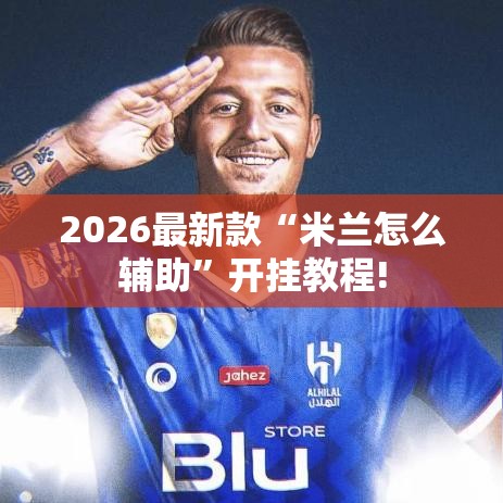 2026最新款“米兰怎么辅助”开挂教程!