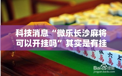 科技消息“微乐长沙麻将可以开挂吗”其实是有挂